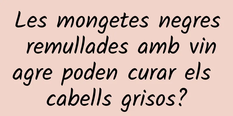Les mongetes negres remullades amb vinagre poden curar els cabells grisos?