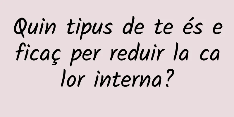 Quin tipus de te és eficaç per reduir la calor interna?
