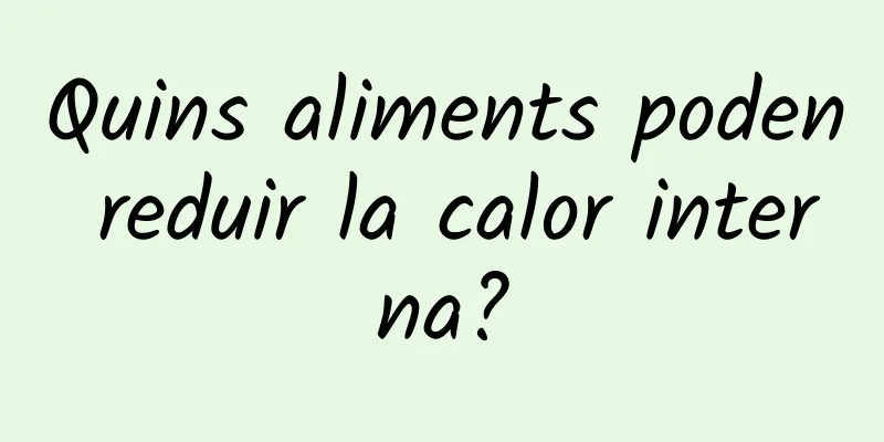 Quins aliments poden reduir la calor interna?