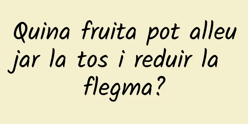 Quina fruita pot alleujar la tos i reduir la flegma?