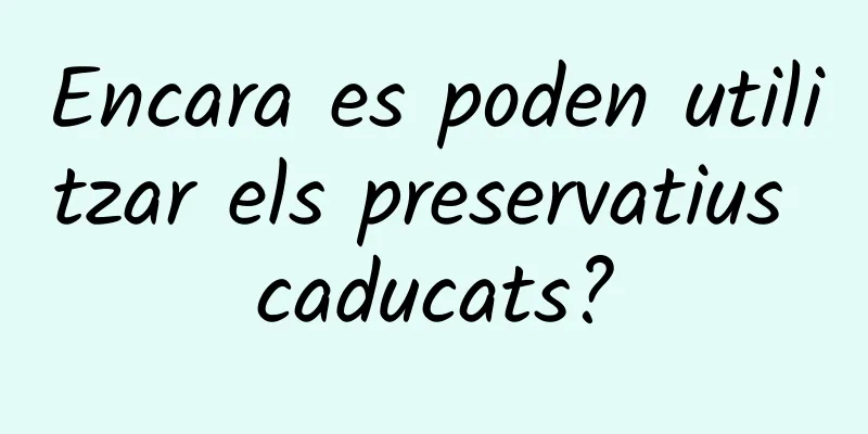 Encara es poden utilitzar els preservatius caducats?