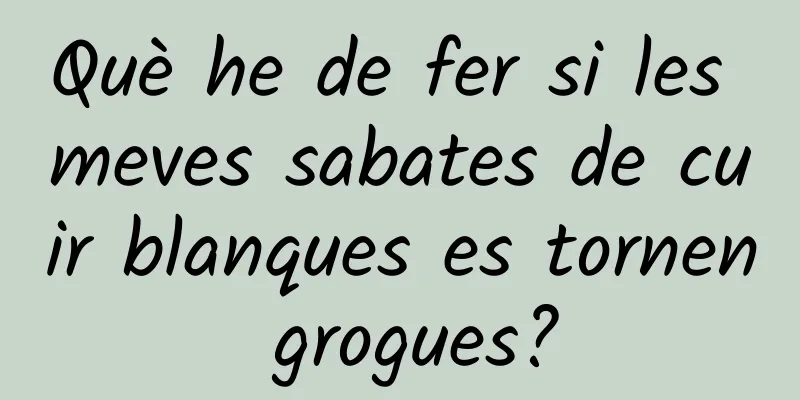 Què he de fer si les meves sabates de cuir blanques es tornen grogues?