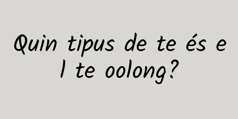 Quin tipus de te és el te oolong?