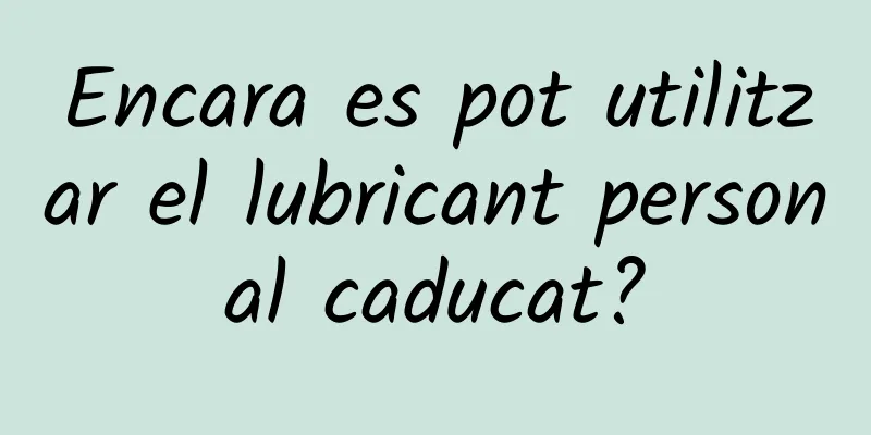 Encara es pot utilitzar el lubricant personal caducat?