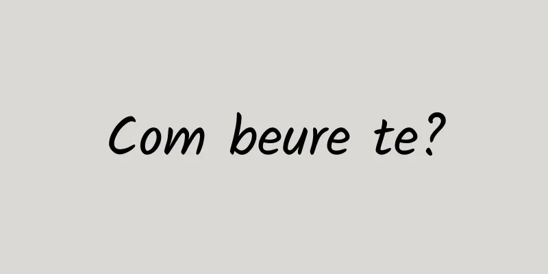 Com beure te?