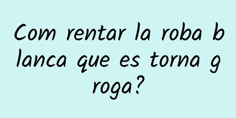 Com rentar la roba blanca que es torna groga?