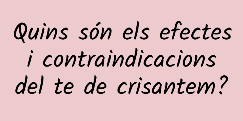 Quins són els efectes i contraindicacions del te de crisantem?
