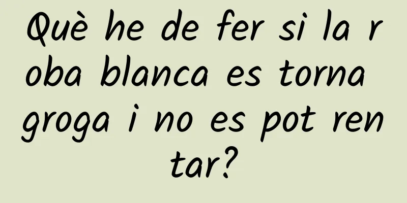 Què he de fer si la roba blanca es torna groga i no es pot rentar?