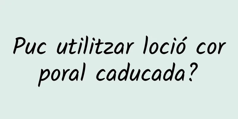 Puc utilitzar loció corporal caducada?
