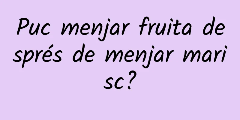 Puc menjar fruita després de menjar marisc?