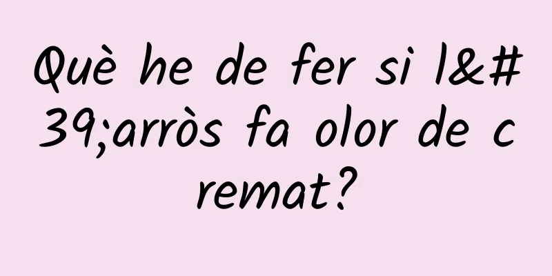 Què he de fer si l'arròs fa olor de cremat?