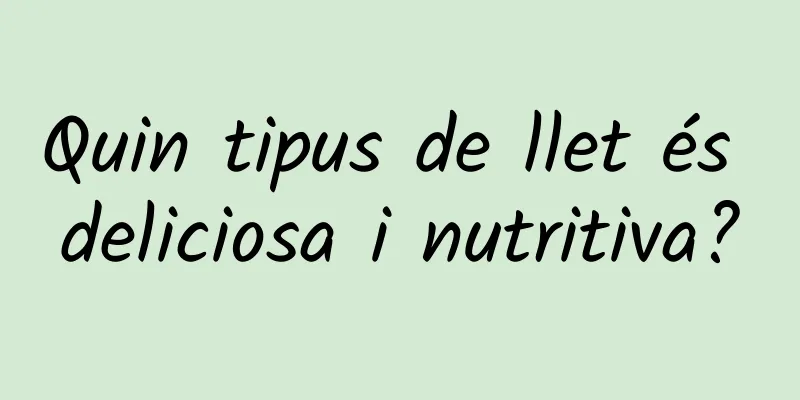 Quin tipus de llet és deliciosa i nutritiva?