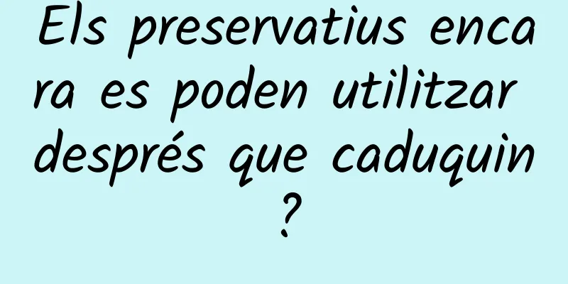 Els preservatius encara es poden utilitzar després que caduquin?