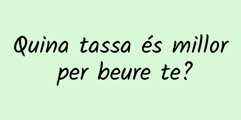 Quina tassa és millor per beure te?