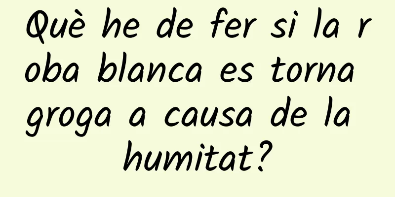 Què he de fer si la roba blanca es torna groga a causa de la humitat?