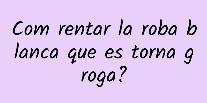 Com rentar la roba blanca que es torna groga?