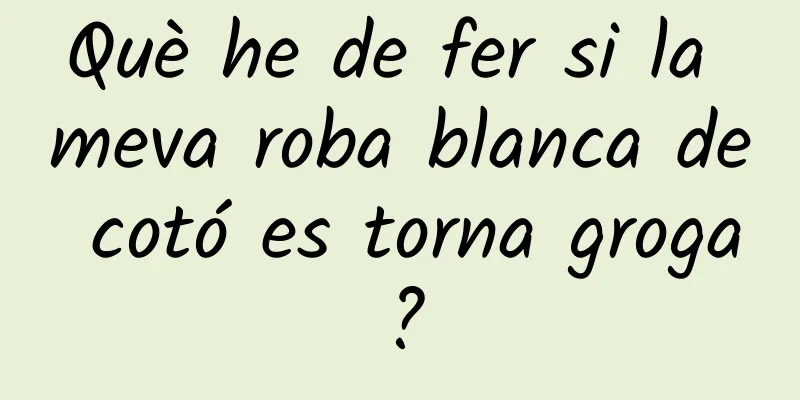 Què he de fer si la meva roba blanca de cotó es torna groga?