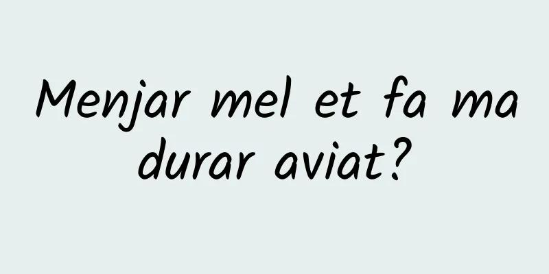 Menjar mel et fa madurar aviat?