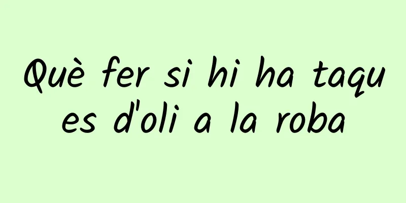 Què fer si hi ha taques d'oli a la roba