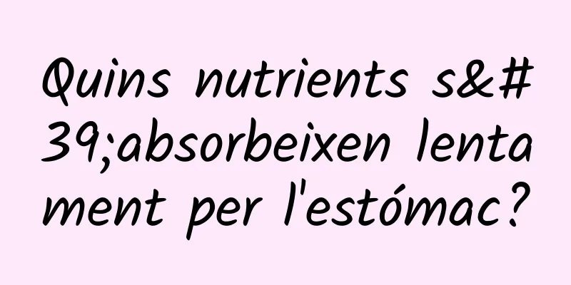 Quins nutrients s'absorbeixen lentament per l'estómac?