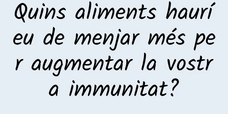 Quins aliments hauríeu de menjar més per augmentar la vostra immunitat?