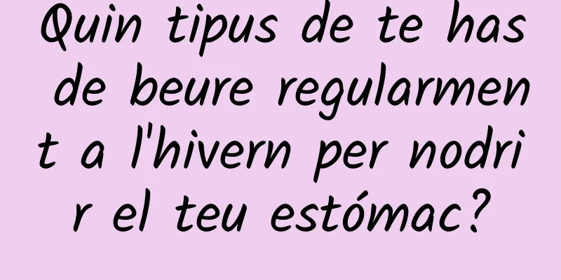 Quin tipus de te has de beure regularment a l'hivern per nodrir el teu estómac?