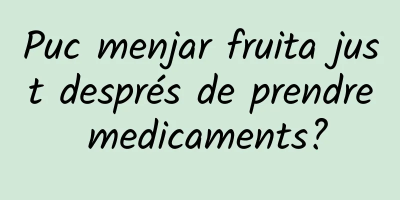 Puc menjar fruita just després de prendre medicaments?