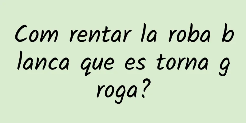 Com rentar la roba blanca que es torna groga?