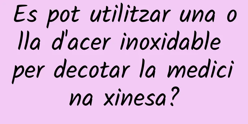 Es pot utilitzar una olla d'acer inoxidable per decotar la medicina xinesa?