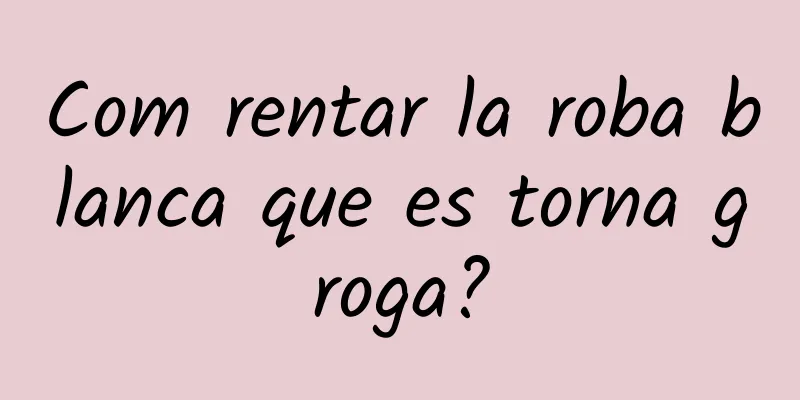 Com rentar la roba blanca que es torna groga?