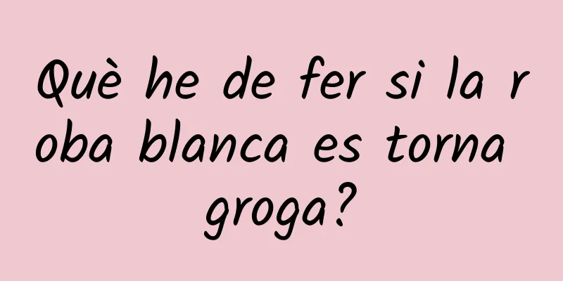 Què he de fer si la roba blanca es torna groga?