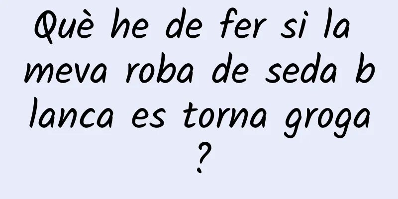 Què he de fer si la meva roba de seda blanca es torna groga?