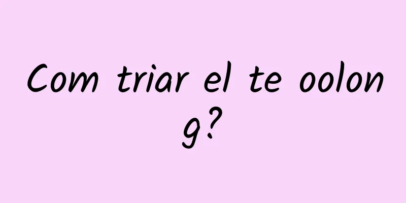 Com triar el te oolong?