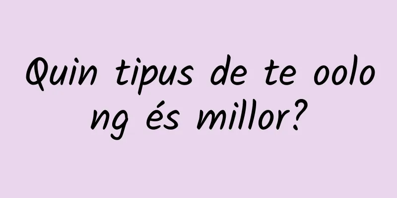 Quin tipus de te oolong és millor?