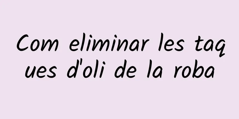 Com eliminar les taques d'oli de la roba