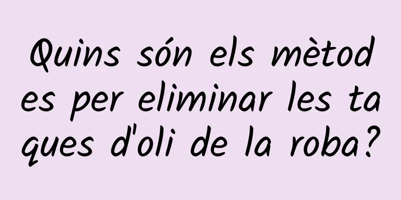 Quins són els mètodes per eliminar les taques d'oli de la roba?