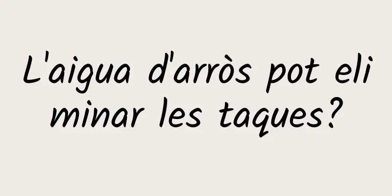 L'aigua d'arròs pot eliminar les taques?