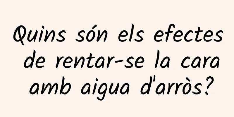 Quins són els efectes de rentar-se la cara amb aigua d'arròs?