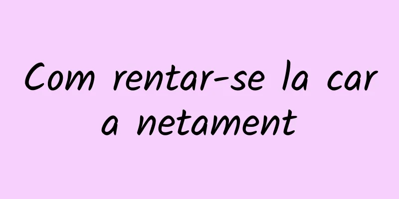 Com rentar-se la cara netament
