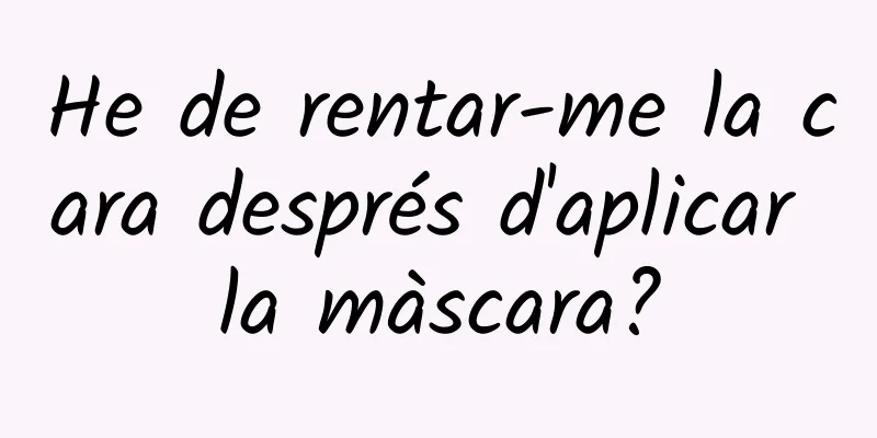 He de rentar-me la cara després d'aplicar la màscara?