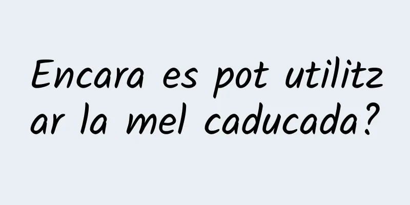 Encara es pot utilitzar la mel caducada?