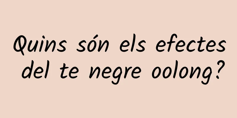 Quins són els efectes del te negre oolong?
