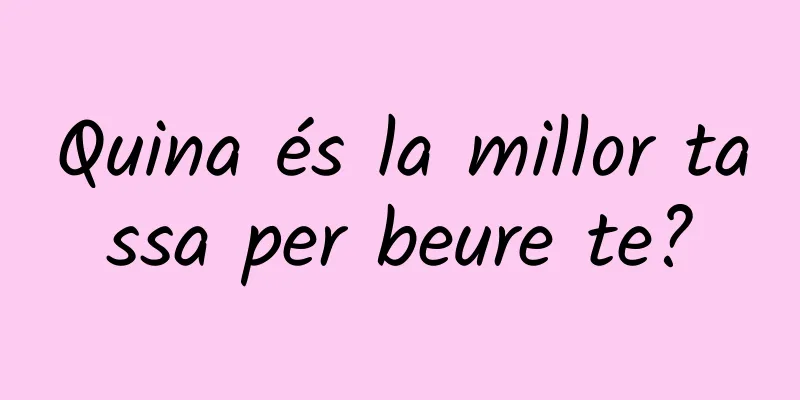 Quina és la millor tassa per beure te?