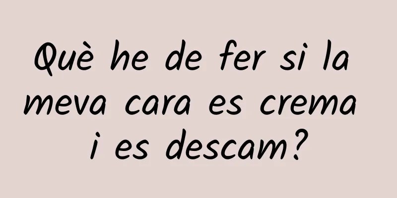 Què he de fer si la meva cara es crema i es descam?