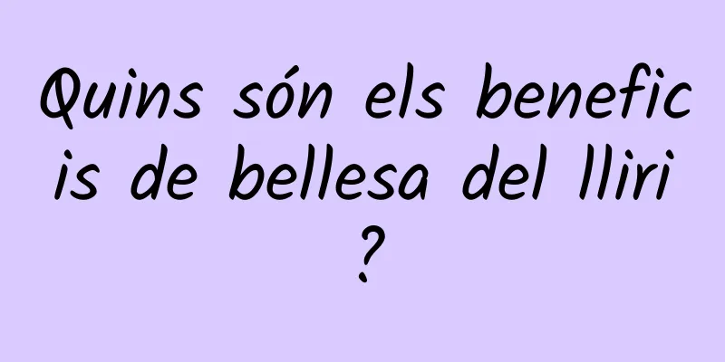 Quins són els beneficis de bellesa del lliri?