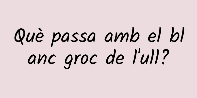 Què passa amb el blanc groc de l'ull?