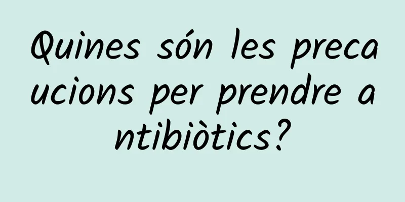 Quines són les precaucions per prendre antibiòtics?
