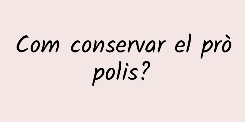 Com conservar el pròpolis?