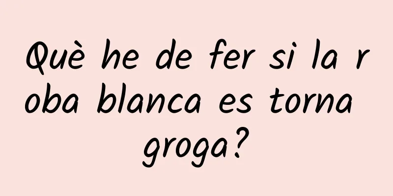 Què he de fer si la roba blanca es torna groga?