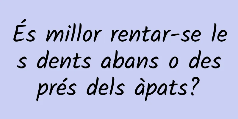 És millor rentar-se les dents abans o després dels àpats?